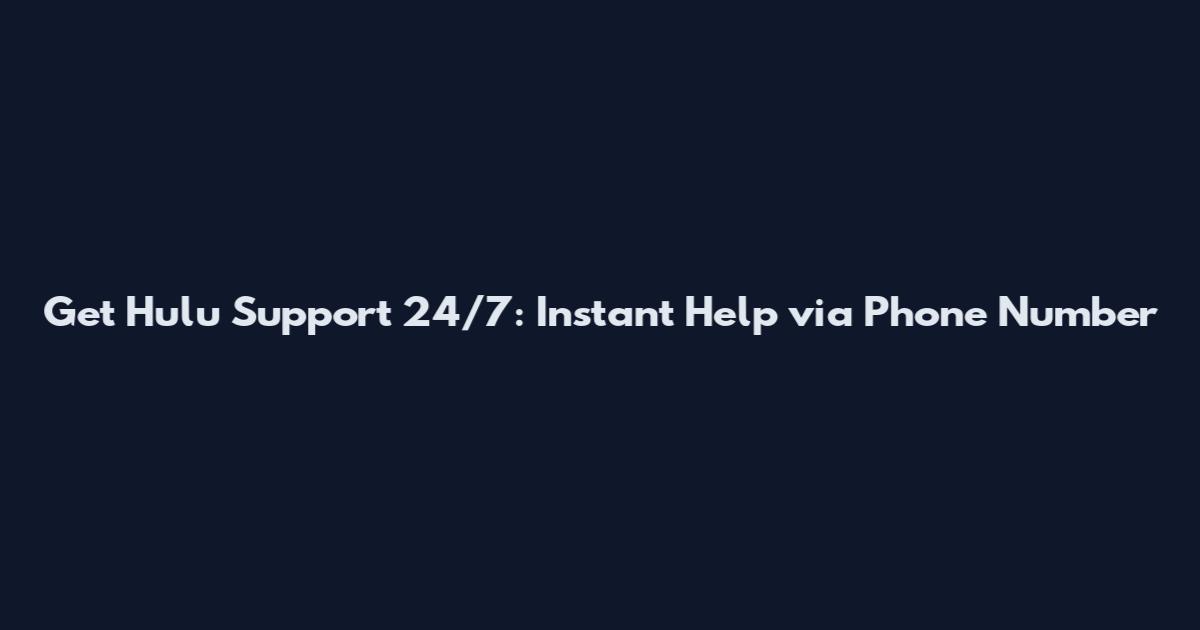 Get Hulu Support 24/7: Instant Help via Phone Number