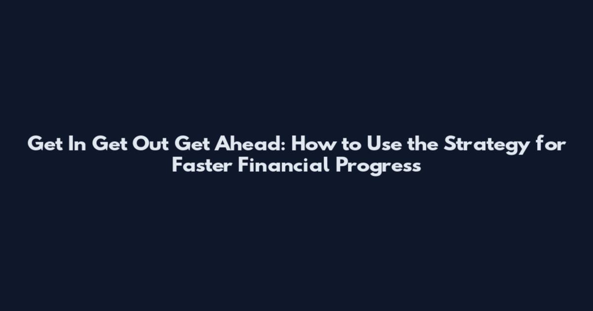 Get In Get Out Get Ahead: How to Use the Strategy for Faster Financial Progress