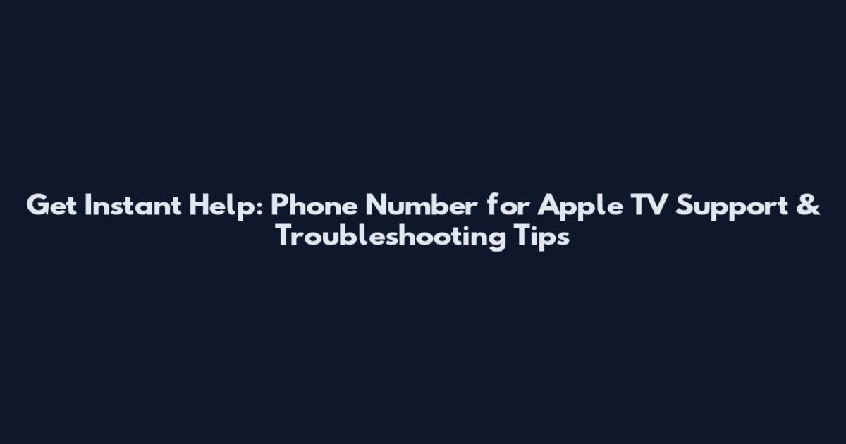 Get Instant Help: Phone Number for Apple TV Support & Troubleshooting Tips