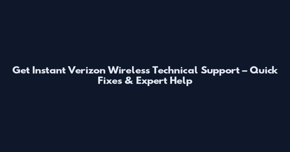 Get Instant Verizon Wireless Technical Support – Quick Fixes & Expert Help