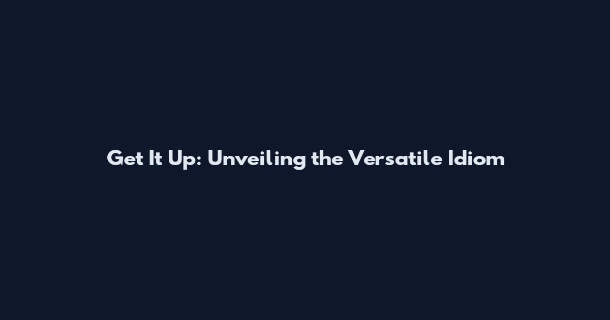 Get It Up: Unveiling the Versatile Idiom