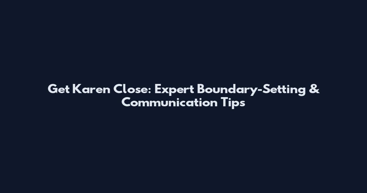 Get Karen Close: Expert Boundary-Setting & Communication Tips