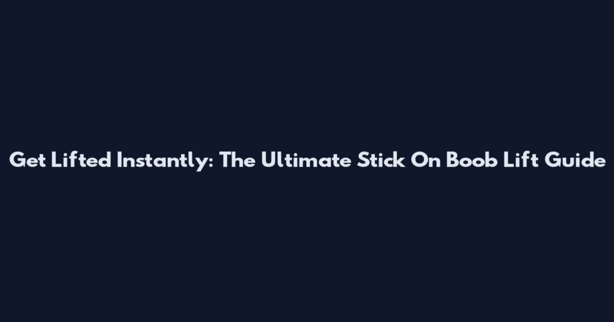 Get Lifted Instantly: The Ultimate Stick On Boob Lift Guide