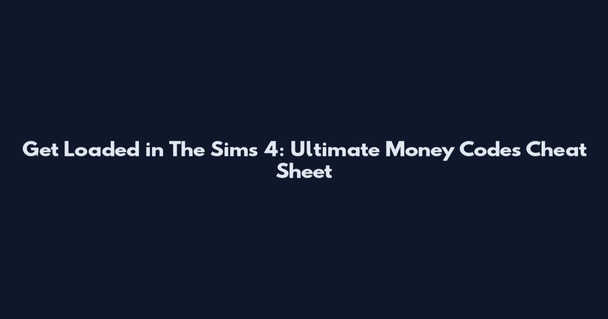 Get Loaded in The Sims 4: Ultimate Money Codes Cheat Sheet