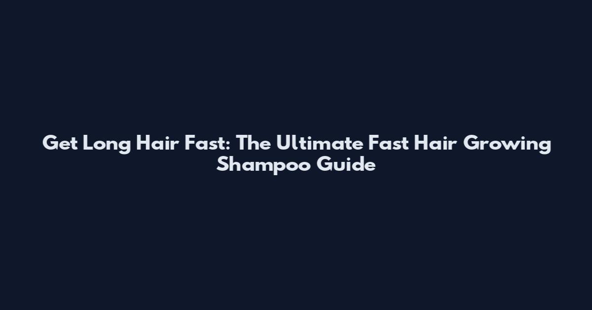 Get Long Hair Fast: The Ultimate Fast Hair Growing Shampoo Guide