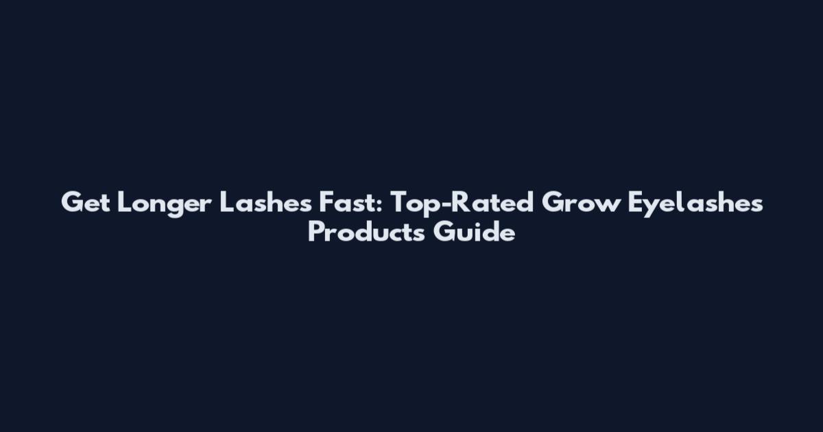 Get Longer Lashes Fast: Top-Rated Grow Eyelashes Products Guide