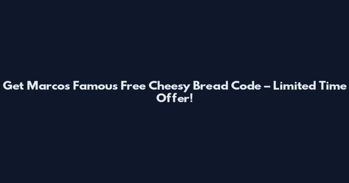 Get Marcos Famous Free Cheesy Bread Code – Limited Time Offer!