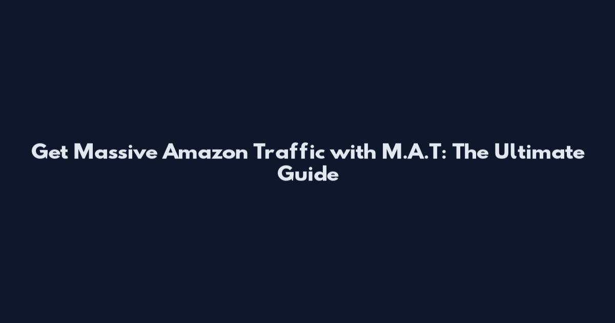 Get Massive Amazon Traffic with M.A.T: The Ultimate Guide