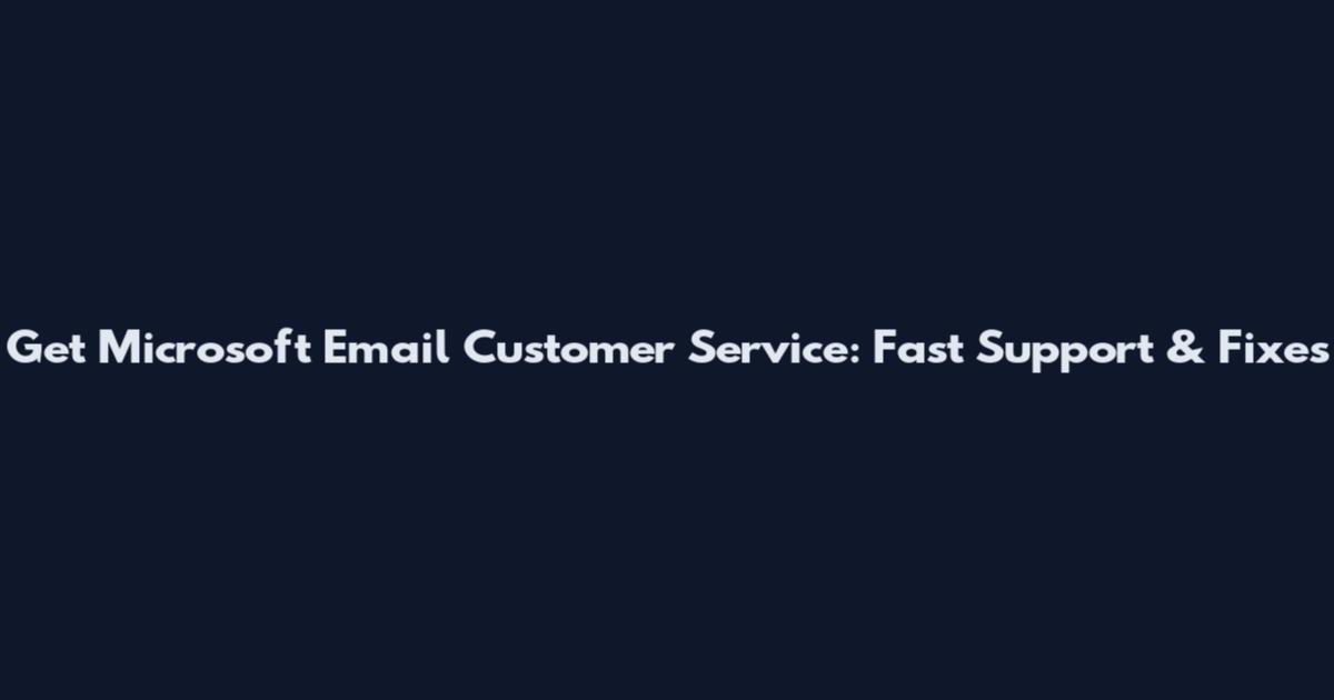 Get Microsoft Email Customer Service: Fast Support & Fixes