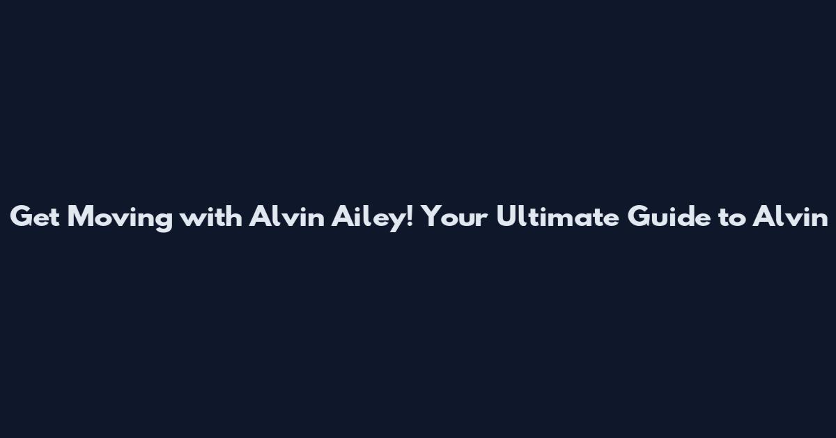 Get Moving with Alvin Ailey! Your Ultimate Guide to Alvin