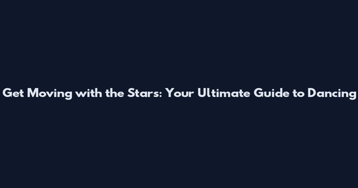Get Moving with the Stars: Your Ultimate Guide to Dancing