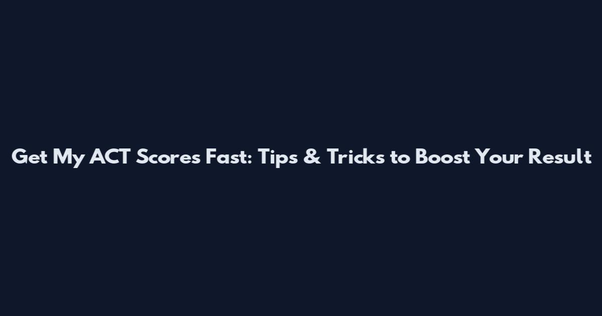 Get My ACT Scores Fast: Tips & Tricks to Boost Your Result