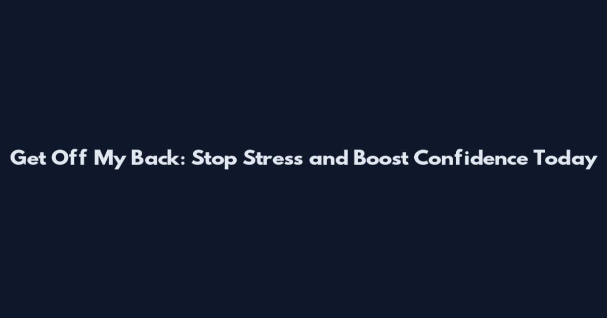 Get Off My Back: Stop Stress and Boost Confidence Today