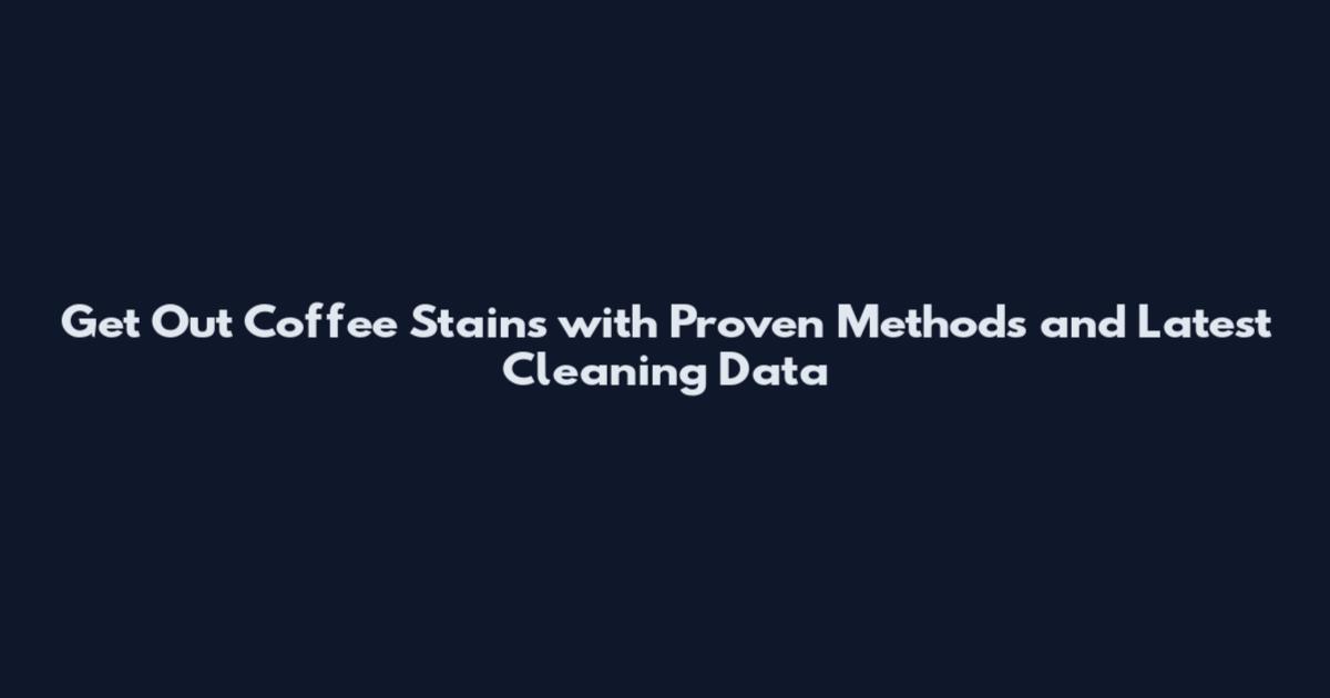 Get Out Coffee Stains with Proven Methods and Latest Cleaning Data