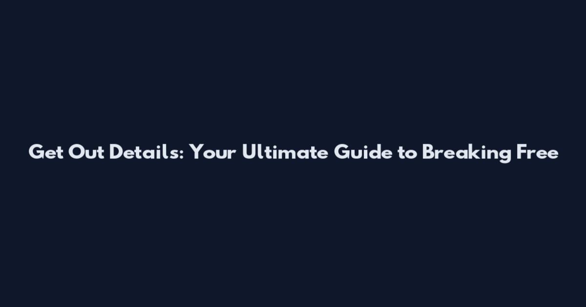 Get Out Details: Your Ultimate Guide to Breaking Free