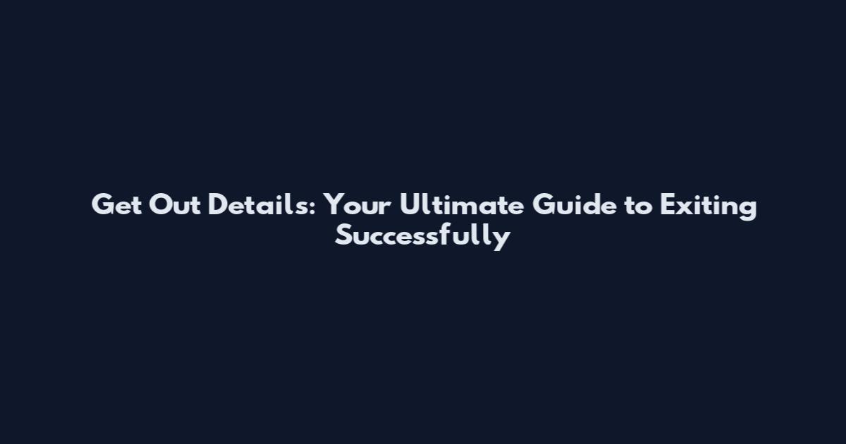 Get Out Details: Your Ultimate Guide to Exiting Successfully