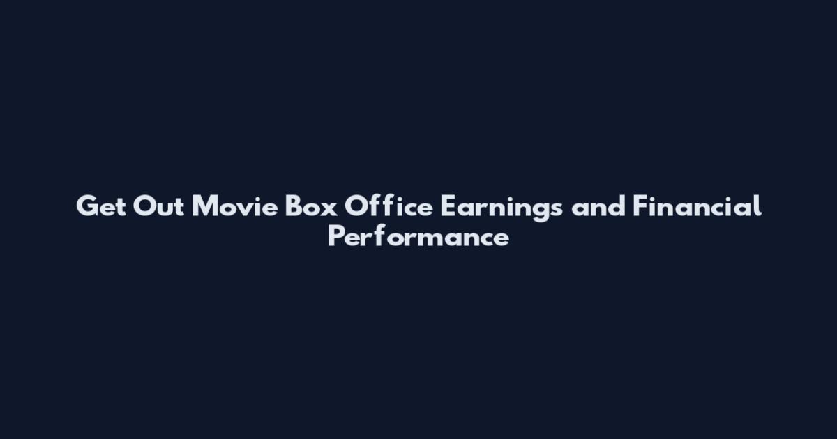 Get Out Movie Box Office Earnings and Financial Performance