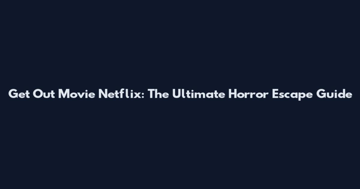 Get Out Movie Netflix: The Ultimate Horror Escape Guide