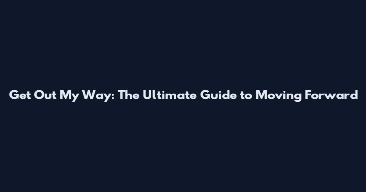 Get Out My Way: The Ultimate Guide to Moving Forward