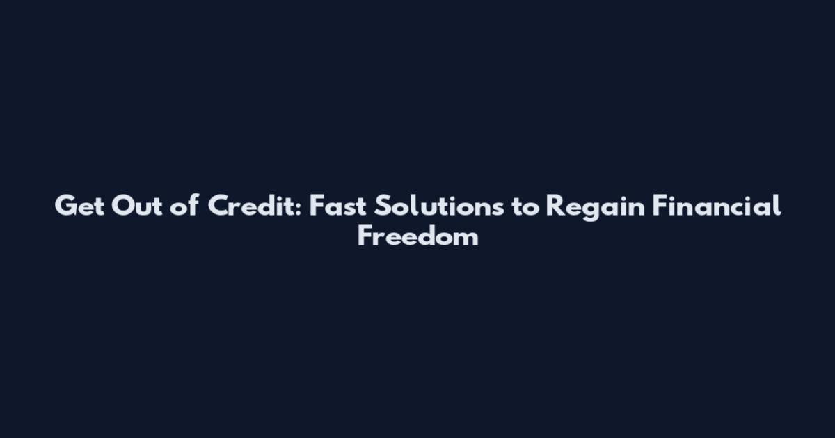 Get Out of Credit: Fast Solutions to Regain Financial Freedom