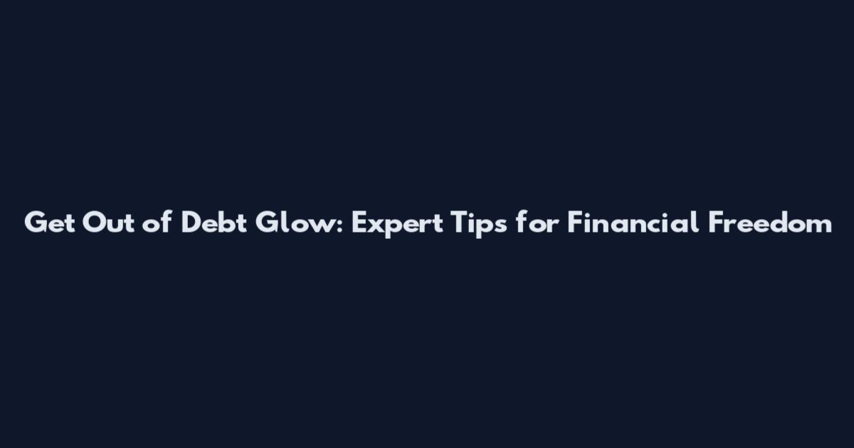 Get Out of Debt Glow: Expert Tips for Financial Freedom