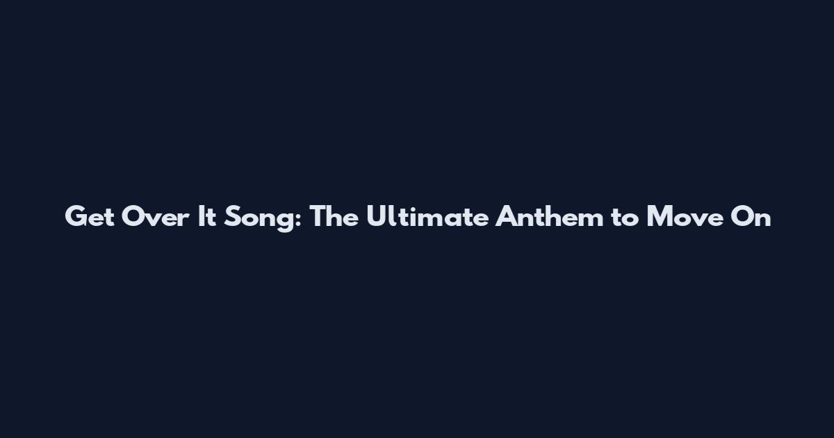 Get Over It Song: The Ultimate Anthem to Move On