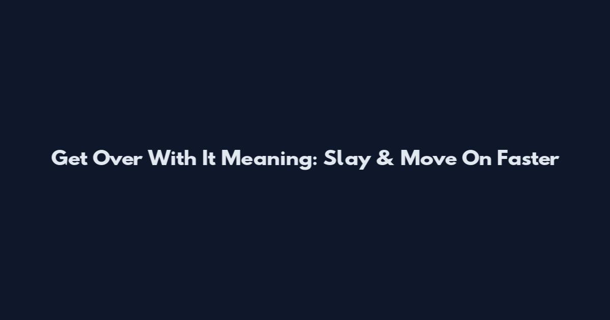 Get Over With It Meaning: Slay & Move On Faster