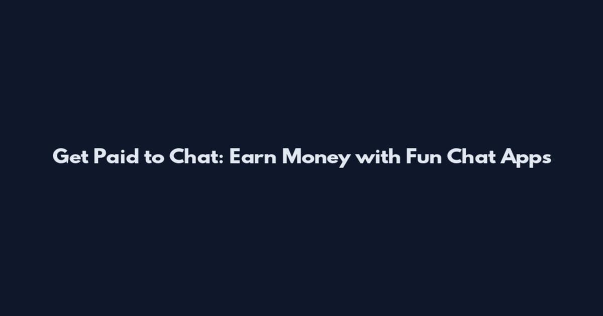 Get Paid to Chat: Earn Money with Fun Chat Apps