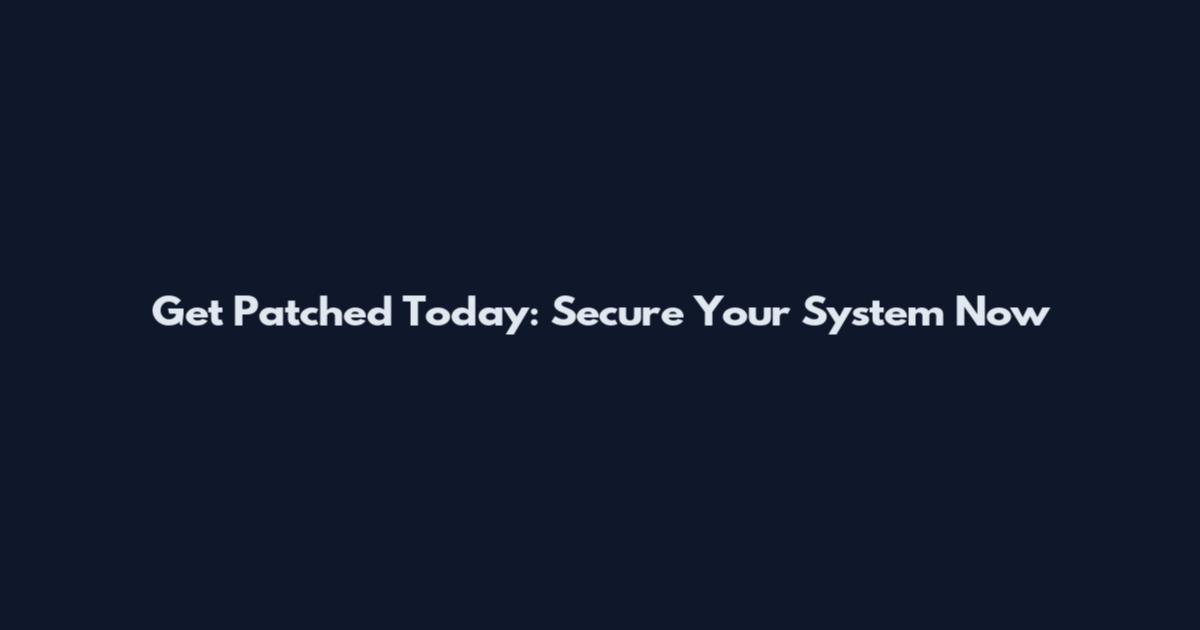 Get Patched Today: Secure Your System Now