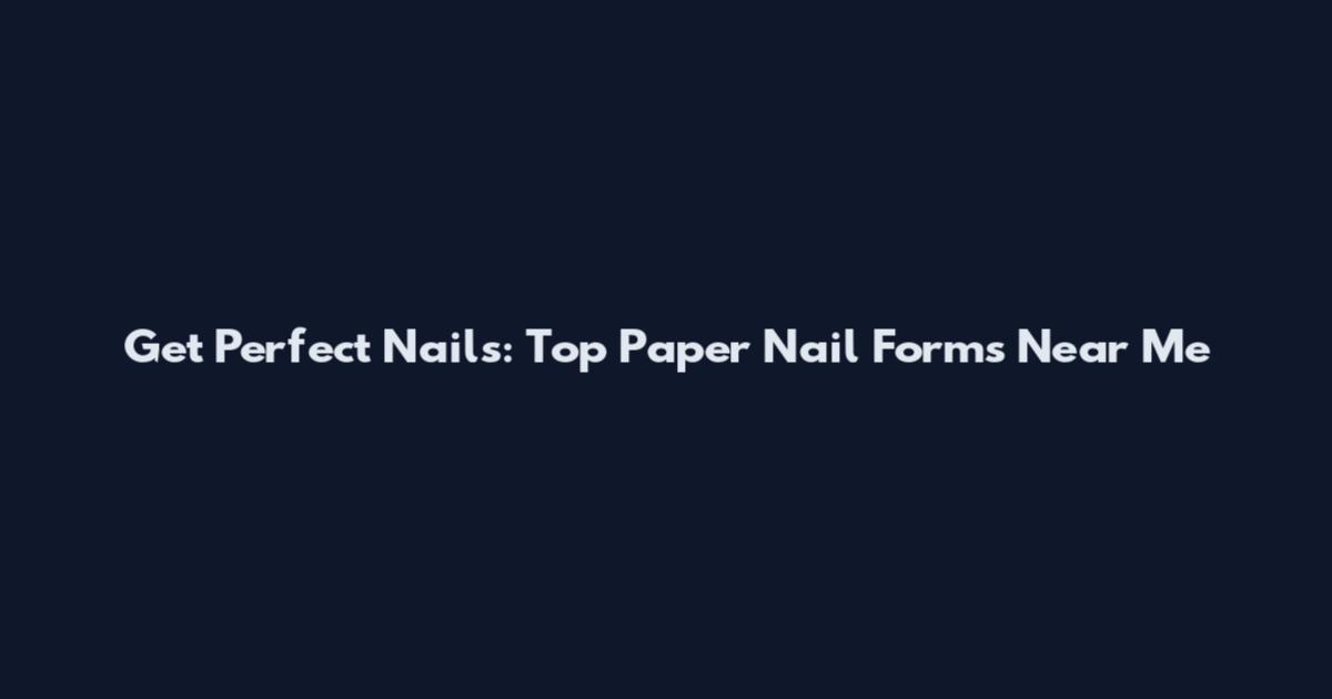 Get Perfect Nails: Top Paper Nail Forms Near Me