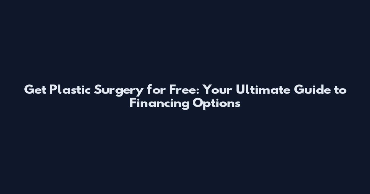 Get Plastic Surgery for Free: Your Ultimate Guide to Financing Options