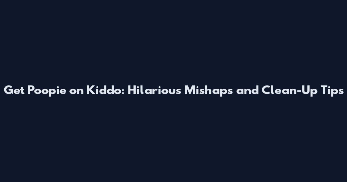 Get Poopie on Kiddo: Hilarious Mishaps and Clean-Up Tips