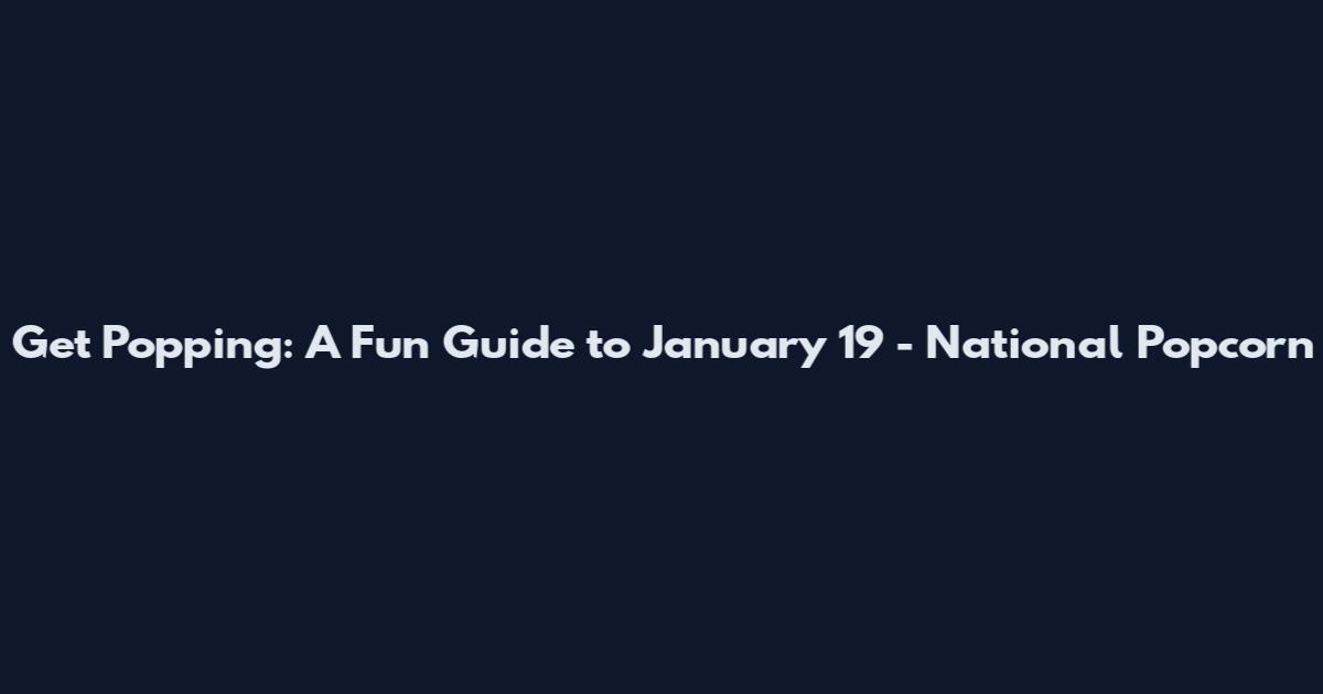 Get Popping: A Fun Guide to January 19 - National Popcorn
