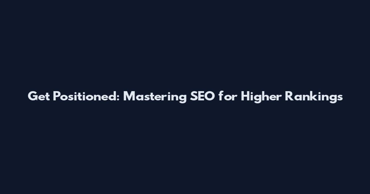 Get Positioned: Mastering SEO for Higher Rankings