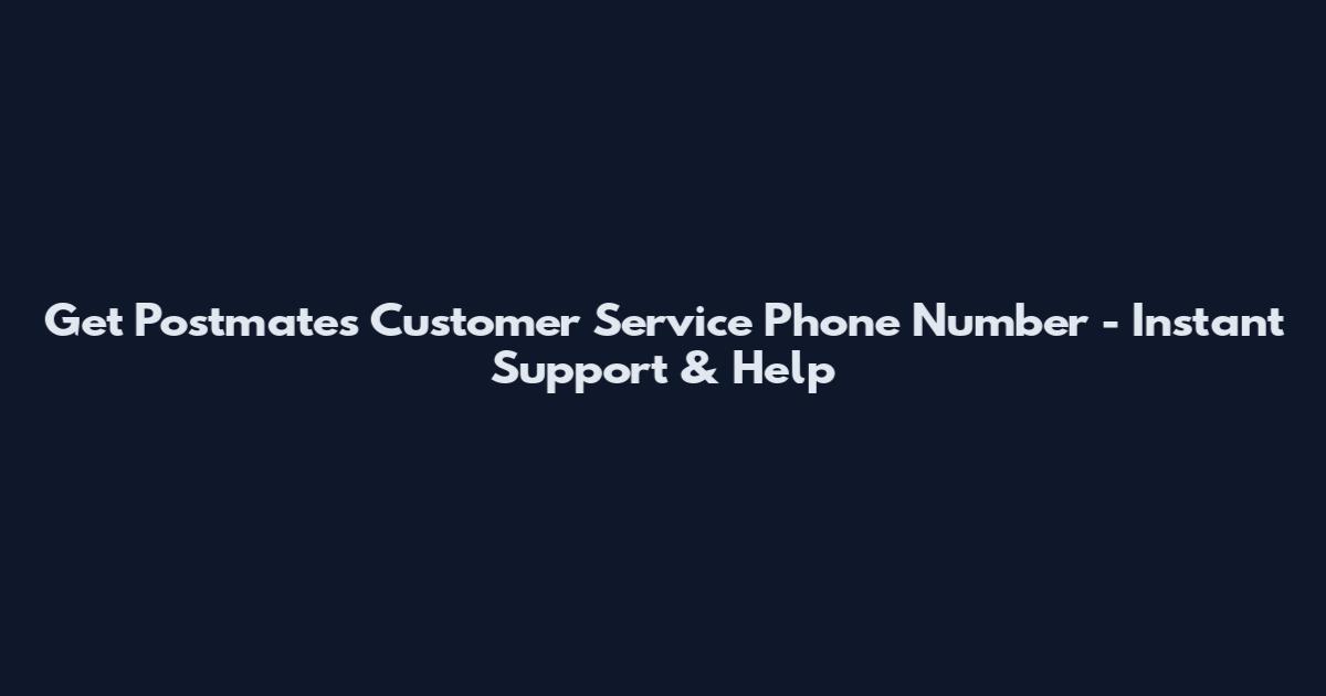 Get Postmates Customer Service Phone Number - Instant Support & Help