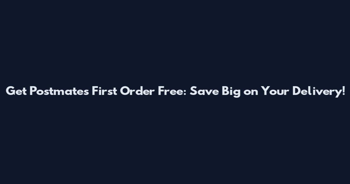 Get Postmates First Order Free: Save Big on Your Delivery!