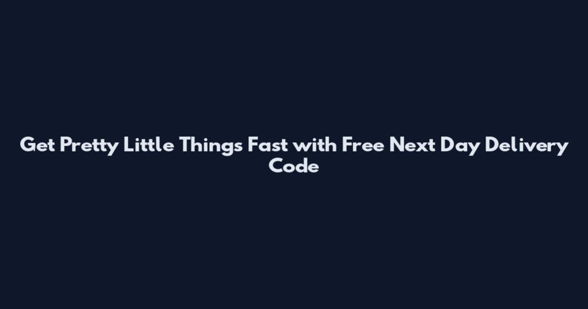 Get Pretty Little Things Fast with Free Next Day Delivery Code