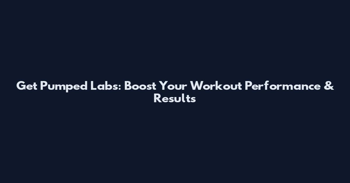 Get Pumped Labs: Boost Your Workout Performance & Results
