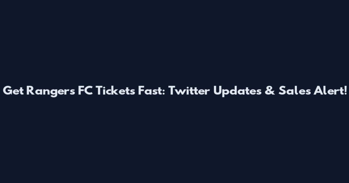 Get Rangers FC Tickets Fast: Twitter Updates & Sales Alert!