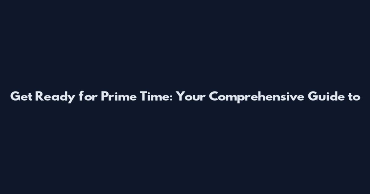Get Ready for Prime Time: Your Comprehensive Guide to