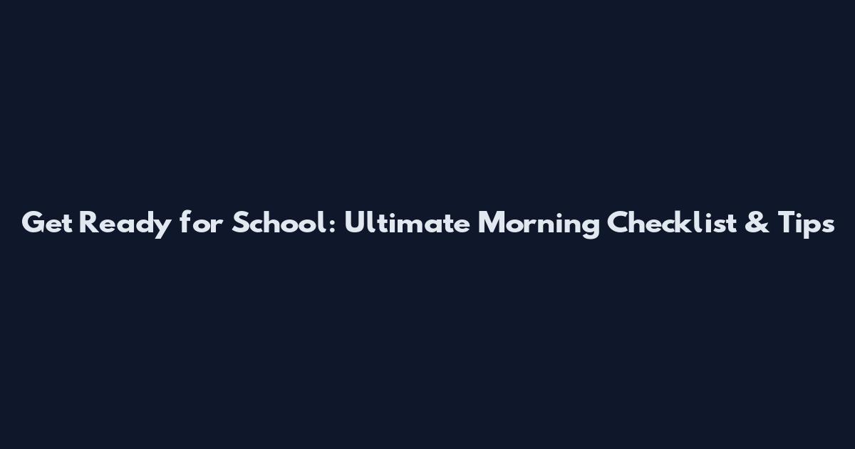 Get Ready for School: Ultimate Morning Checklist & Tips