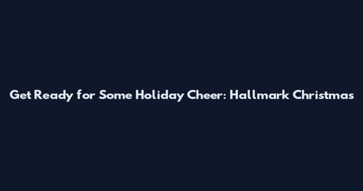 Get Ready for Some Holiday Cheer: Hallmark Christmas