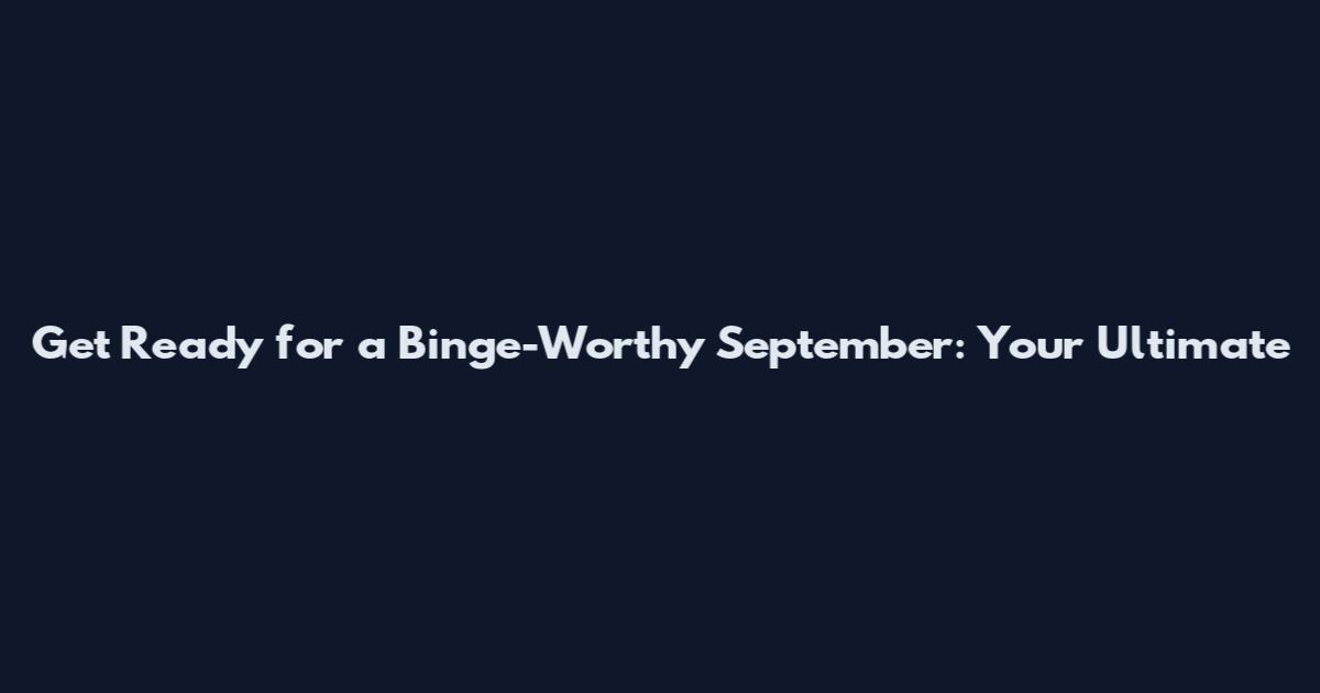 Get Ready for a Binge-Worthy September: Your Ultimate