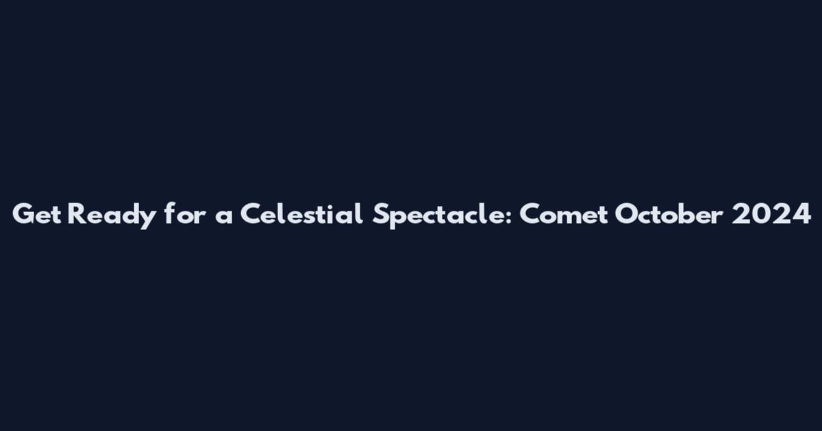 Get Ready for a Celestial Spectacle: Comet October 2024