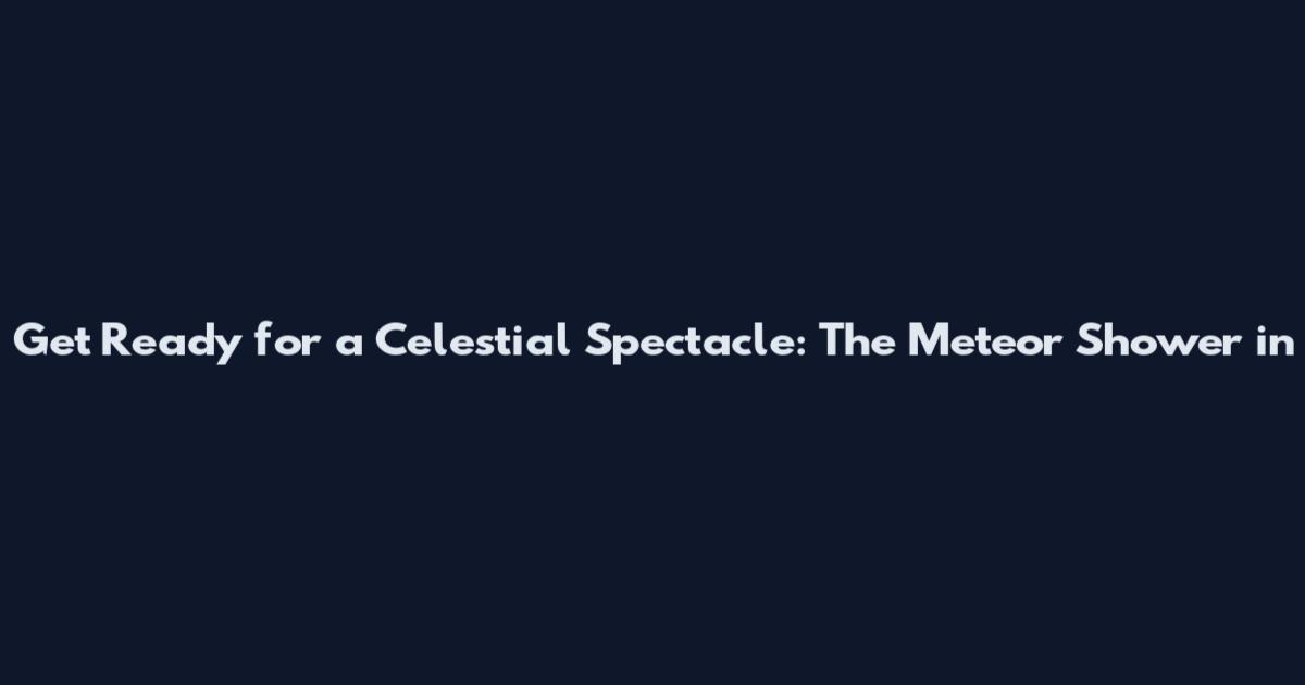 Get Ready for a Celestial Spectacle: The Meteor Shower in