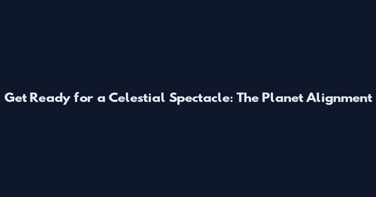 Get Ready for a Celestial Spectacle: The Planet Alignment