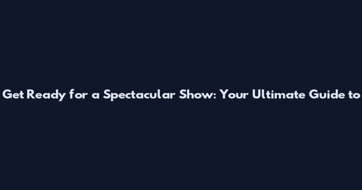 Get Ready for a Spectacular Show: Your Ultimate Guide to