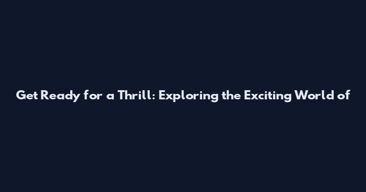 Get Ready for a Thrill: Exploring the Exciting World of
