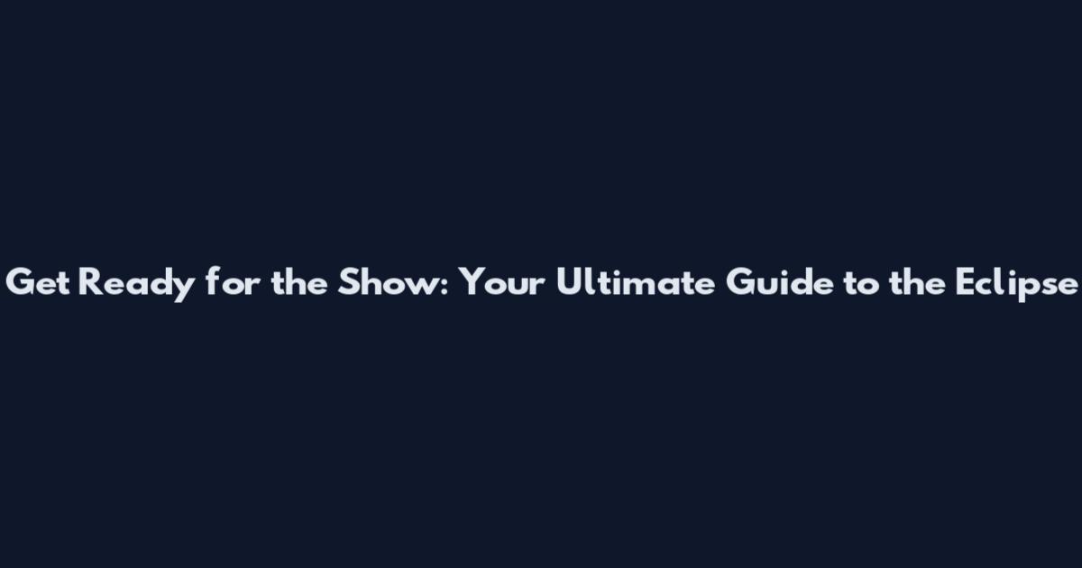 Get Ready for the Show: Your Ultimate Guide to the Eclipse