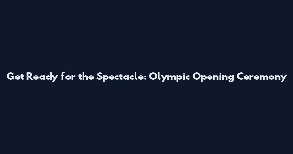 Get Ready for the Spectacle: Olympic Opening Ceremony